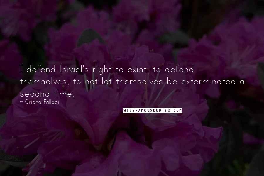 Oriana Fallaci Quotes: I defend Israel's right to exist, to defend themselves, to not let themselves be exterminated a second time.