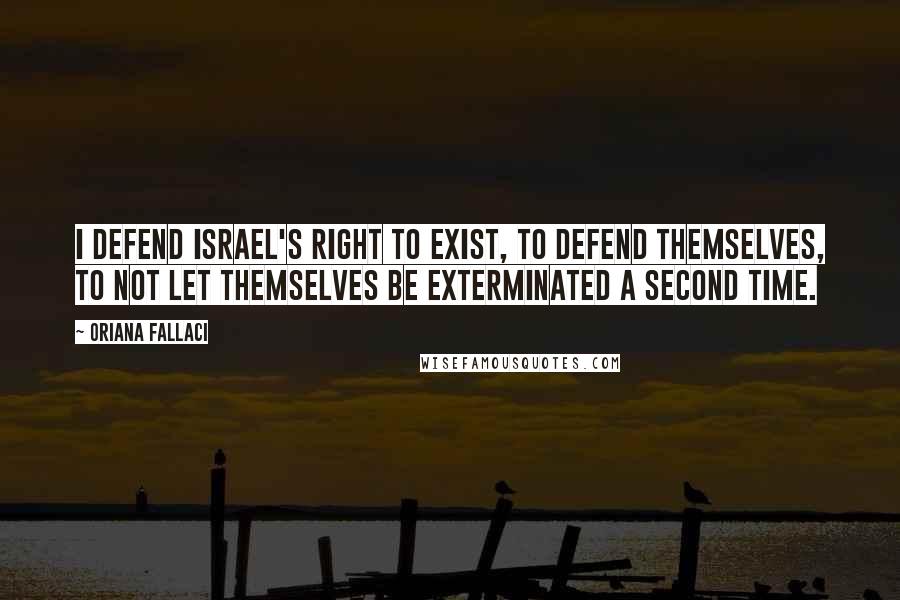 Oriana Fallaci Quotes: I defend Israel's right to exist, to defend themselves, to not let themselves be exterminated a second time.