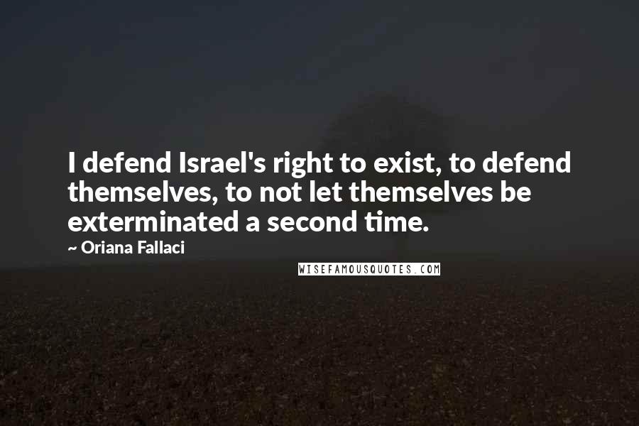 Oriana Fallaci Quotes: I defend Israel's right to exist, to defend themselves, to not let themselves be exterminated a second time.