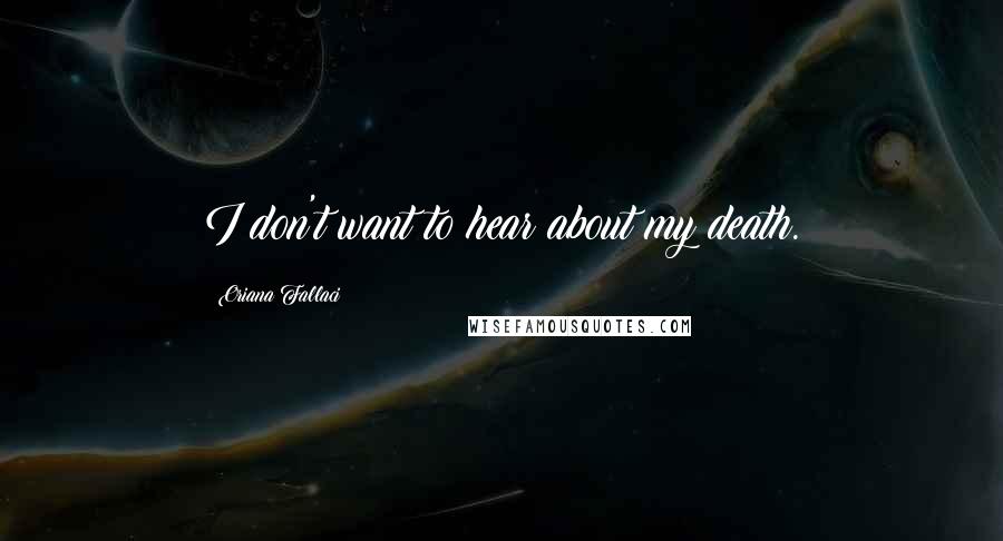Oriana Fallaci Quotes: I don't want to hear about my death.