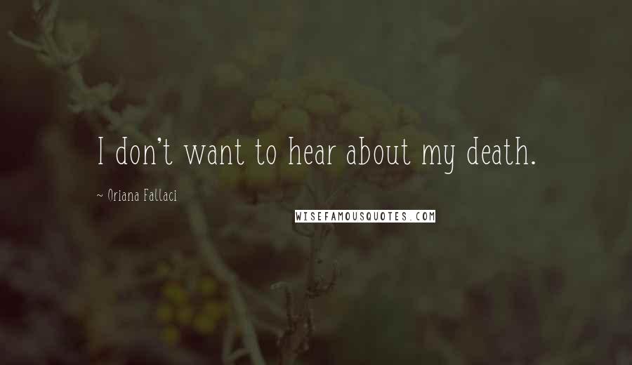 Oriana Fallaci Quotes: I don't want to hear about my death.