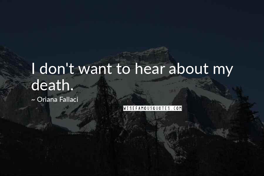 Oriana Fallaci Quotes: I don't want to hear about my death.