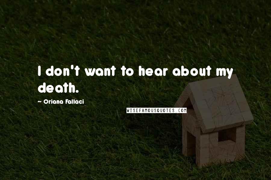 Oriana Fallaci Quotes: I don't want to hear about my death.