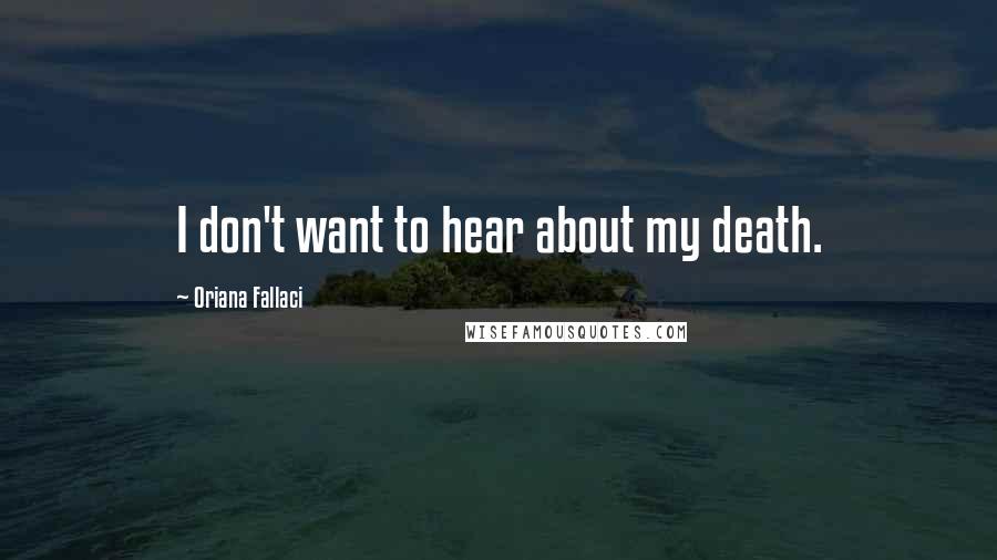 Oriana Fallaci Quotes: I don't want to hear about my death.