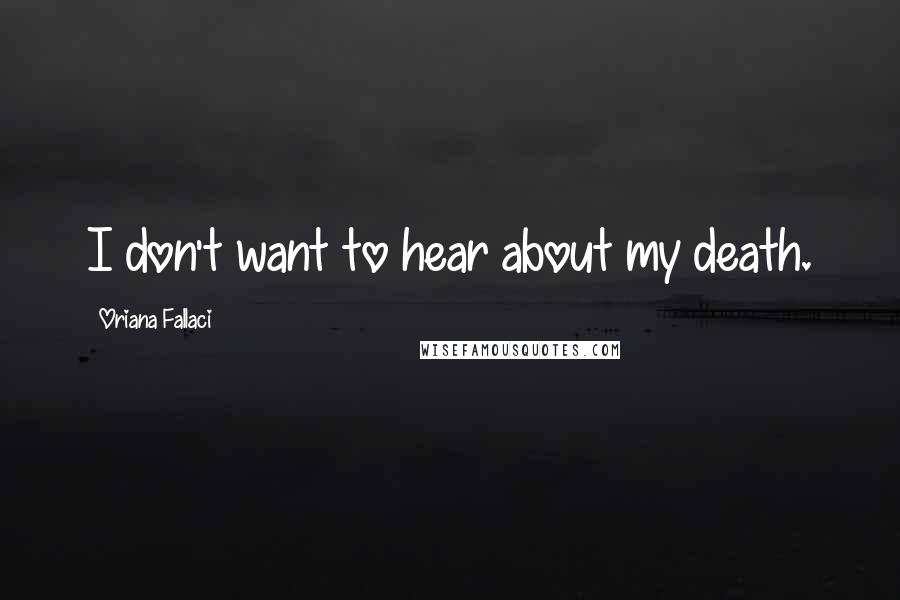 Oriana Fallaci Quotes: I don't want to hear about my death.