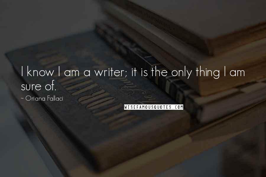 Oriana Fallaci Quotes: I know I am a writer; it is the only thing I am sure of.