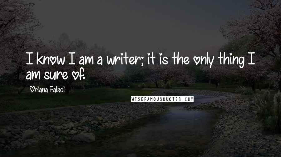 Oriana Fallaci Quotes: I know I am a writer; it is the only thing I am sure of.