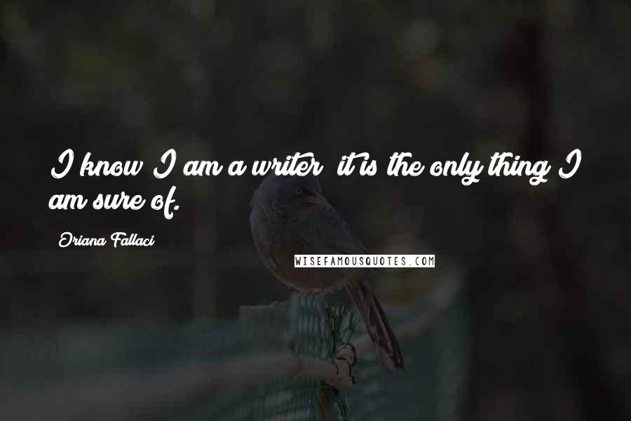 Oriana Fallaci Quotes: I know I am a writer; it is the only thing I am sure of.