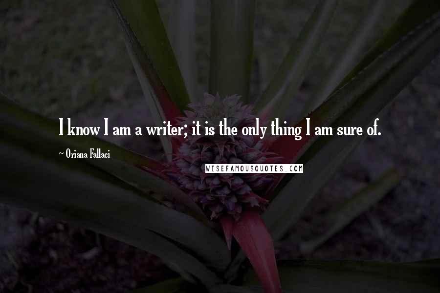 Oriana Fallaci Quotes: I know I am a writer; it is the only thing I am sure of.