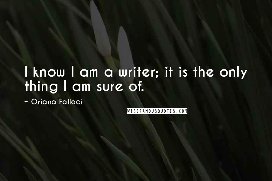 Oriana Fallaci Quotes: I know I am a writer; it is the only thing I am sure of.