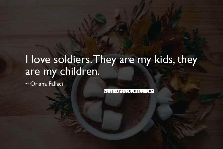 Oriana Fallaci Quotes: I love soldiers. They are my kids, they are my children.