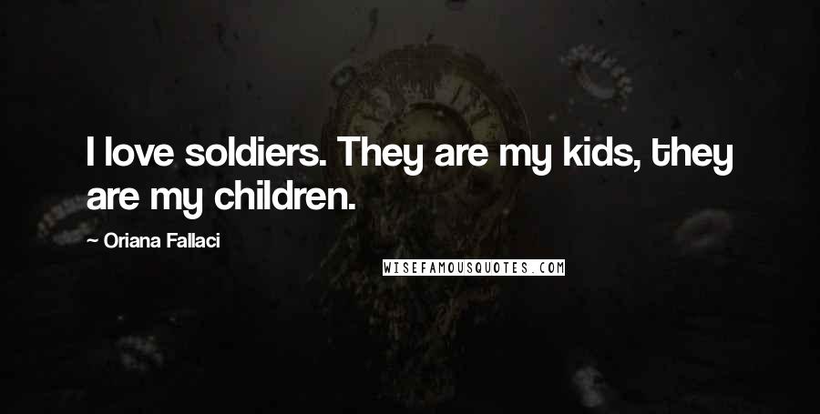 Oriana Fallaci Quotes: I love soldiers. They are my kids, they are my children.