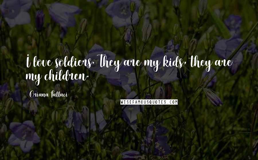 Oriana Fallaci Quotes: I love soldiers. They are my kids, they are my children.