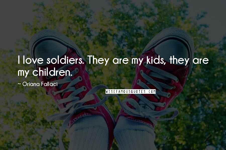 Oriana Fallaci Quotes: I love soldiers. They are my kids, they are my children.