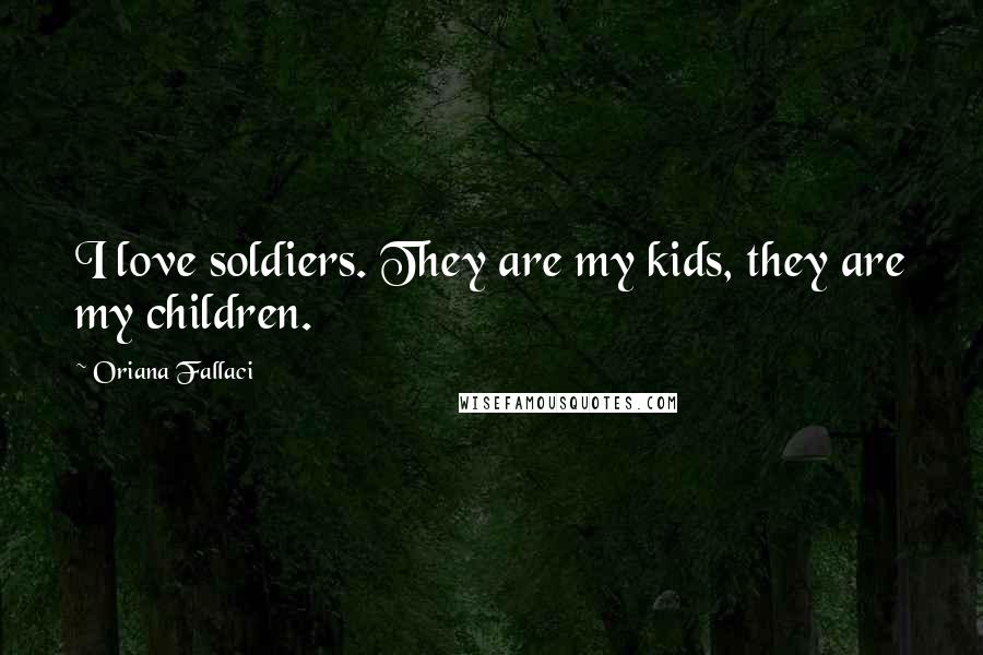 Oriana Fallaci Quotes: I love soldiers. They are my kids, they are my children.