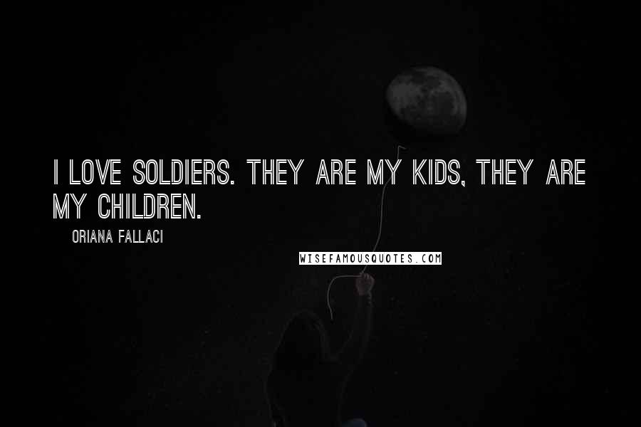 Oriana Fallaci Quotes: I love soldiers. They are my kids, they are my children.