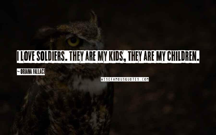 Oriana Fallaci Quotes: I love soldiers. They are my kids, they are my children.