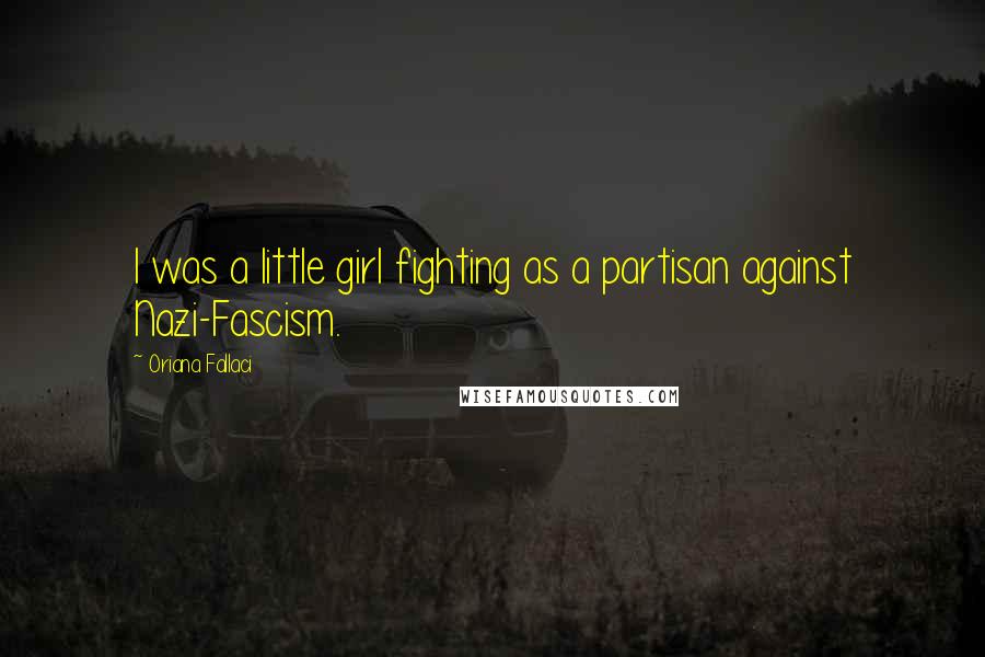 Oriana Fallaci Quotes: I was a little girl fighting as a partisan against Nazi-Fascism.