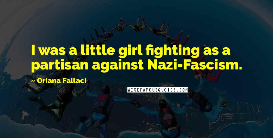 Oriana Fallaci Quotes: I was a little girl fighting as a partisan against Nazi-Fascism.