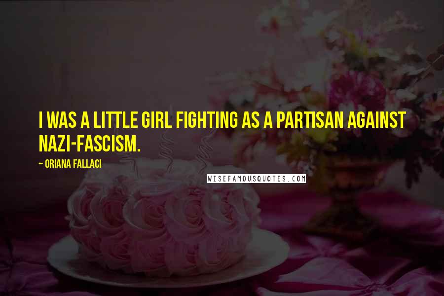 Oriana Fallaci Quotes: I was a little girl fighting as a partisan against Nazi-Fascism.