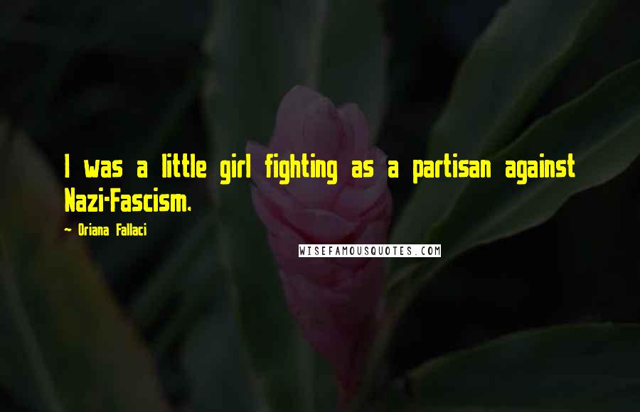 Oriana Fallaci Quotes: I was a little girl fighting as a partisan against Nazi-Fascism.