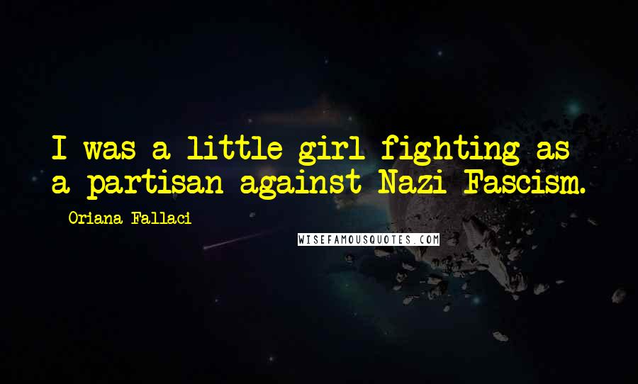 Oriana Fallaci Quotes: I was a little girl fighting as a partisan against Nazi-Fascism.