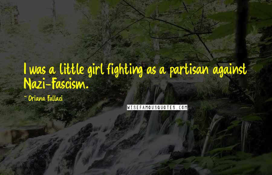 Oriana Fallaci Quotes: I was a little girl fighting as a partisan against Nazi-Fascism.