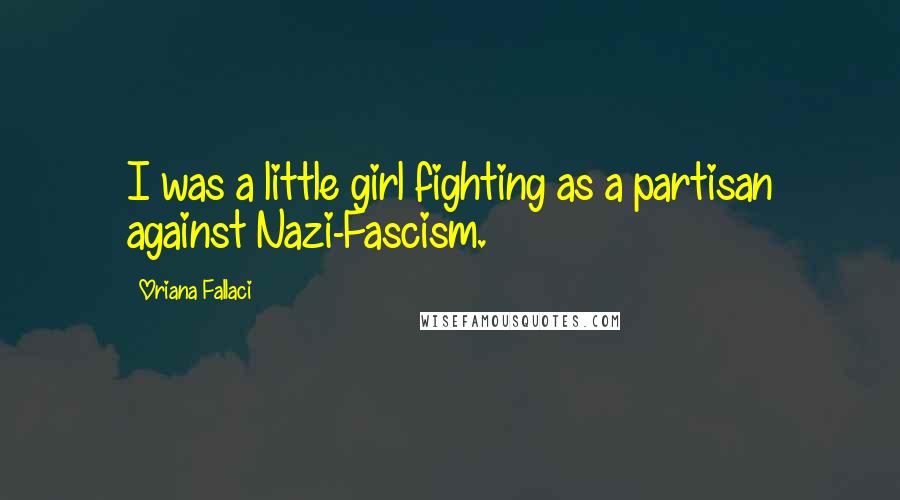 Oriana Fallaci Quotes: I was a little girl fighting as a partisan against Nazi-Fascism.