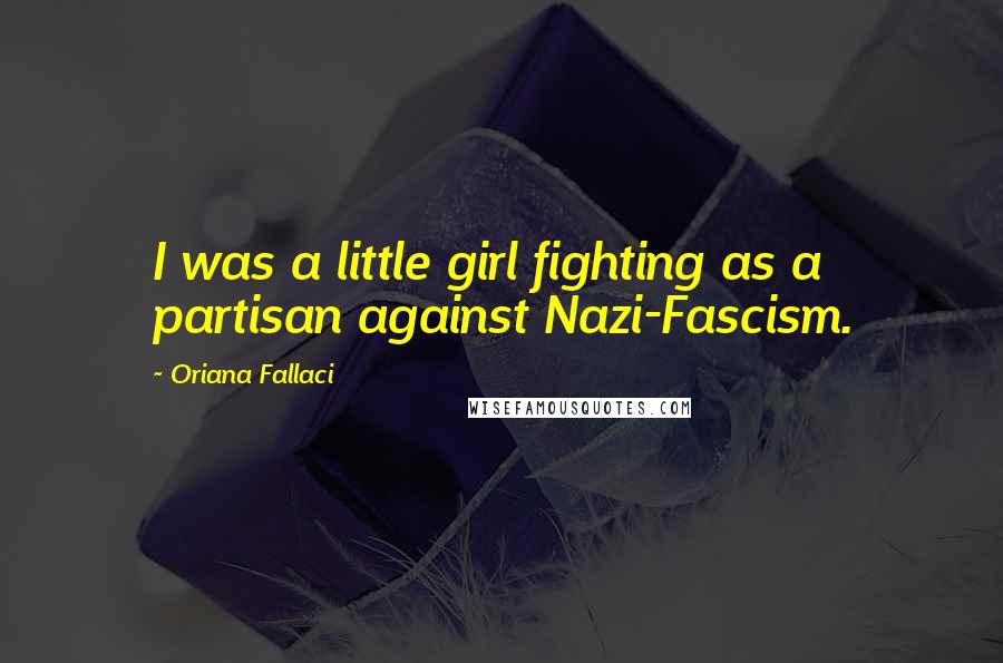 Oriana Fallaci Quotes: I was a little girl fighting as a partisan against Nazi-Fascism.