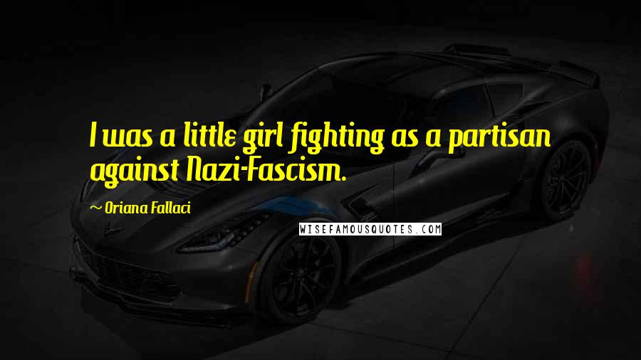 Oriana Fallaci Quotes: I was a little girl fighting as a partisan against Nazi-Fascism.