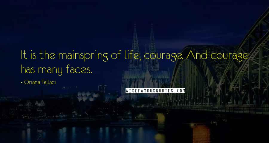 Oriana Fallaci Quotes: It is the mainspring of life, courage. And courage has many faces.