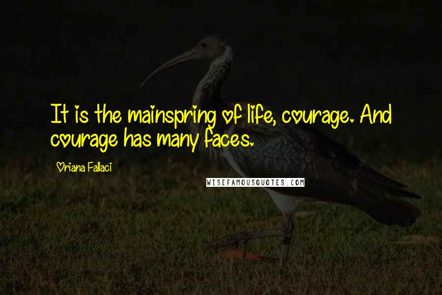 Oriana Fallaci Quotes: It is the mainspring of life, courage. And courage has many faces.