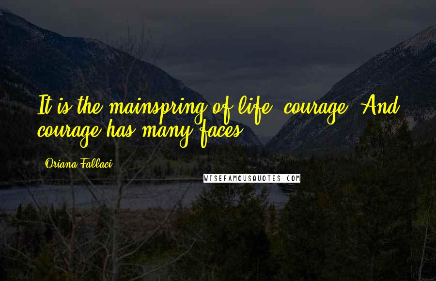 Oriana Fallaci Quotes: It is the mainspring of life, courage. And courage has many faces.