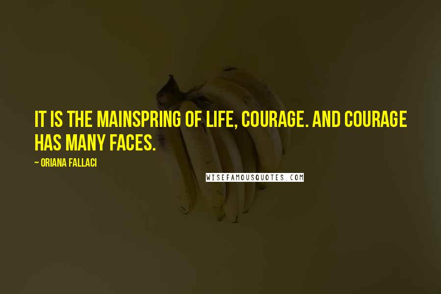 Oriana Fallaci Quotes: It is the mainspring of life, courage. And courage has many faces.