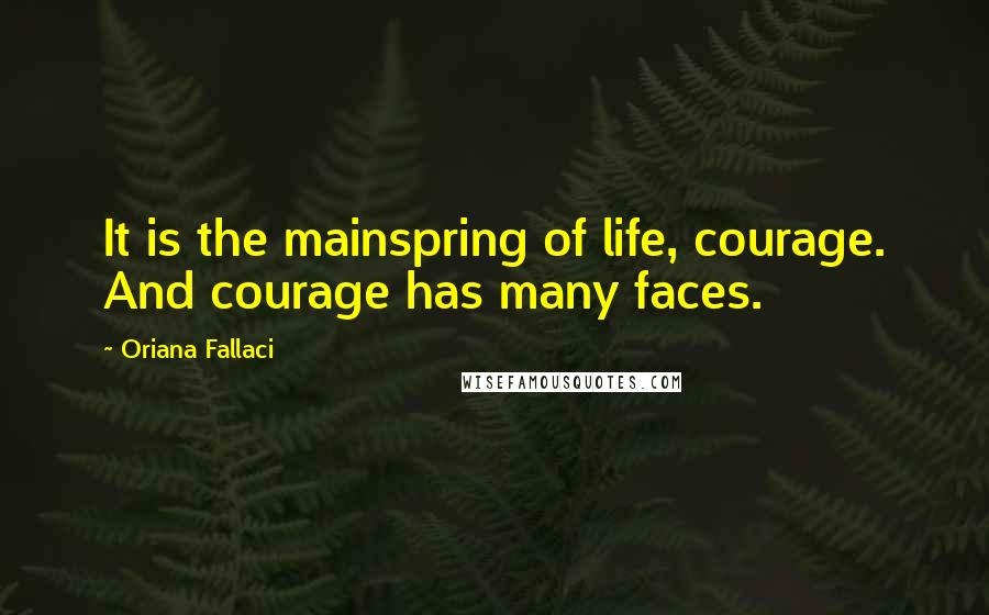 Oriana Fallaci Quotes: It is the mainspring of life, courage. And courage has many faces.