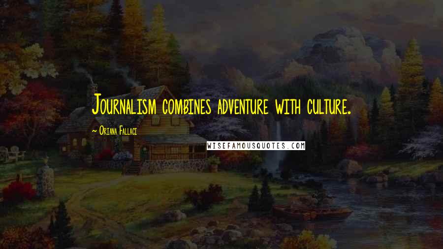 Oriana Fallaci Quotes: Journalism combines adventure with culture.