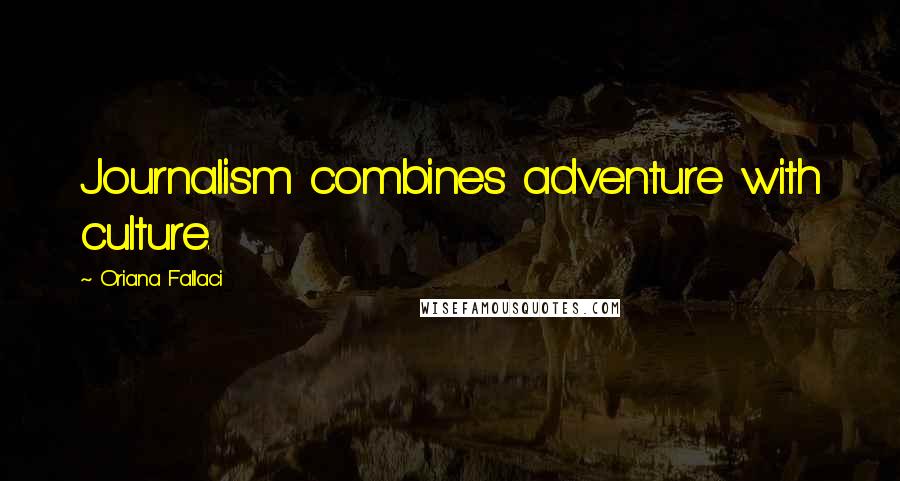 Oriana Fallaci Quotes: Journalism combines adventure with culture.