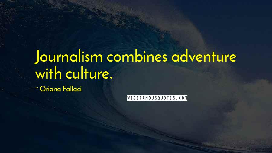 Oriana Fallaci Quotes: Journalism combines adventure with culture.