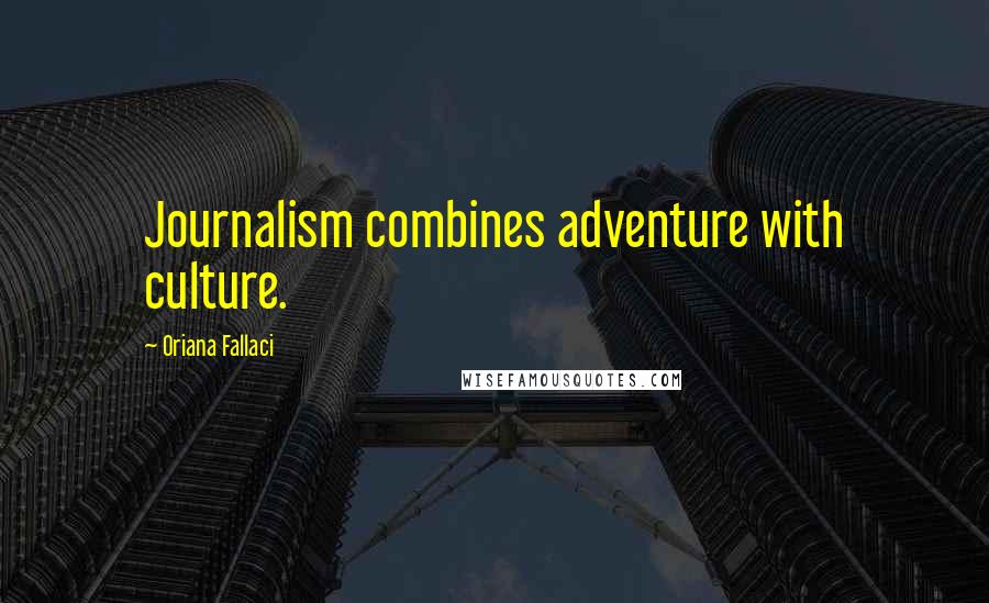 Oriana Fallaci Quotes: Journalism combines adventure with culture.