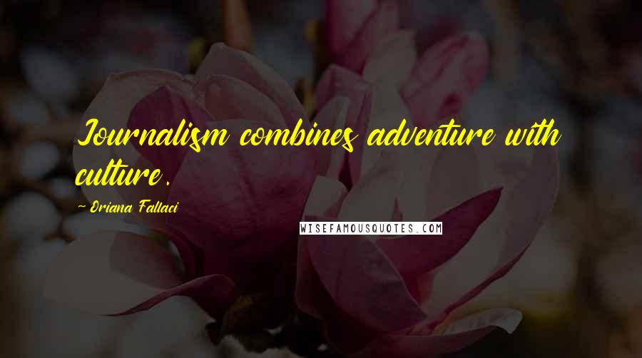 Oriana Fallaci Quotes: Journalism combines adventure with culture.