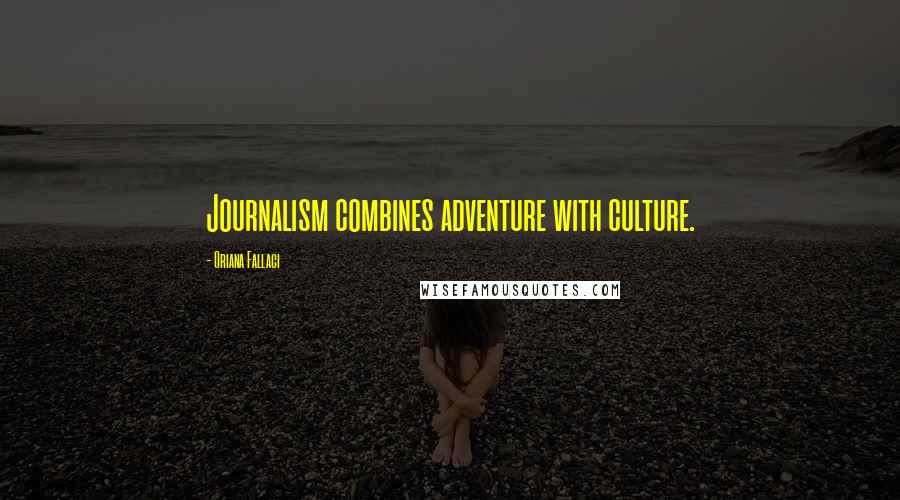 Oriana Fallaci Quotes: Journalism combines adventure with culture.