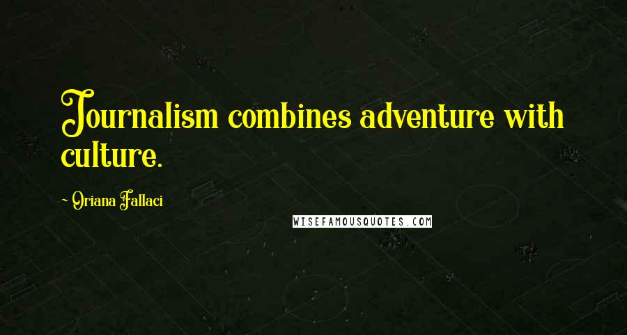 Oriana Fallaci Quotes: Journalism combines adventure with culture.