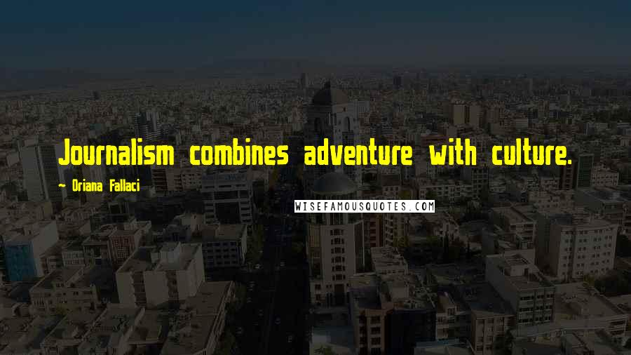 Oriana Fallaci Quotes: Journalism combines adventure with culture.