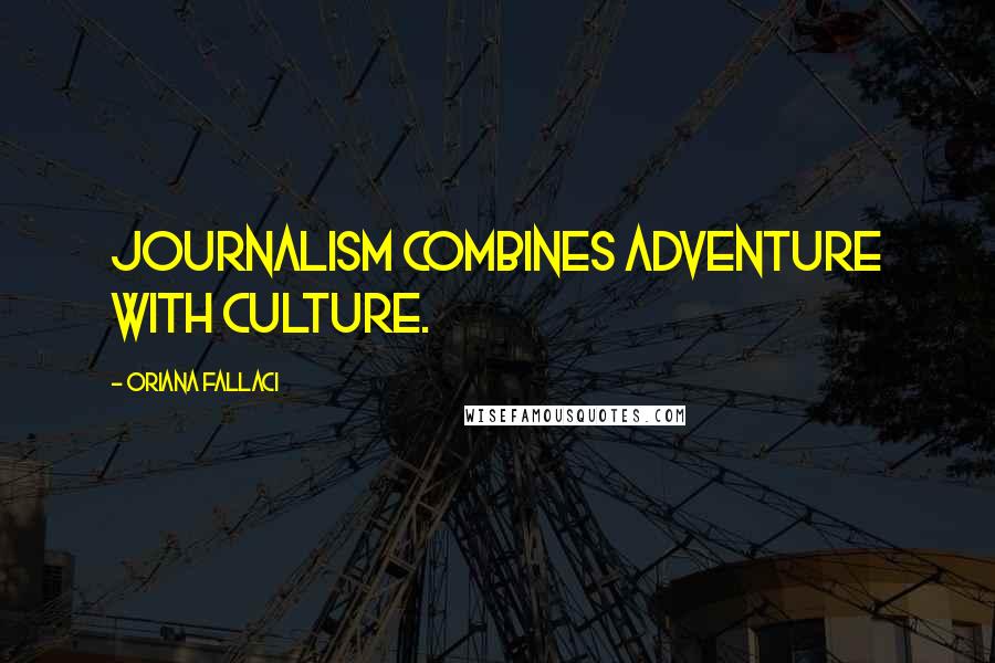 Oriana Fallaci Quotes: Journalism combines adventure with culture.