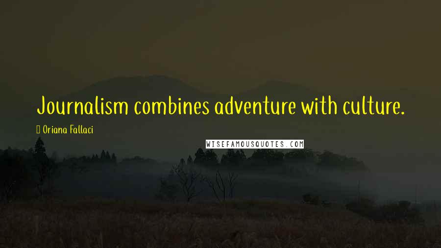 Oriana Fallaci Quotes: Journalism combines adventure with culture.