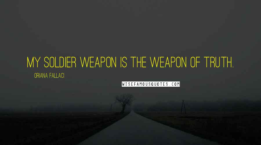 Oriana Fallaci Quotes: My soldier weapon is the weapon of truth.