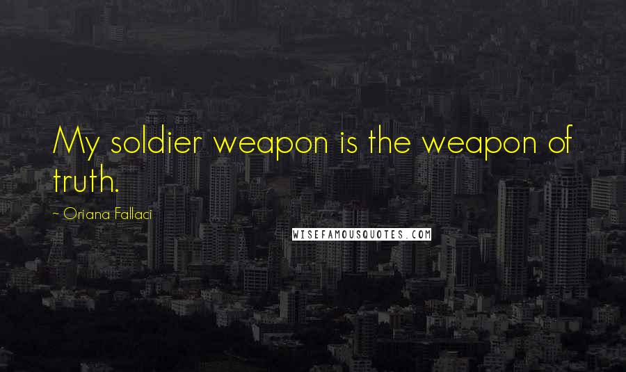 Oriana Fallaci Quotes: My soldier weapon is the weapon of truth.