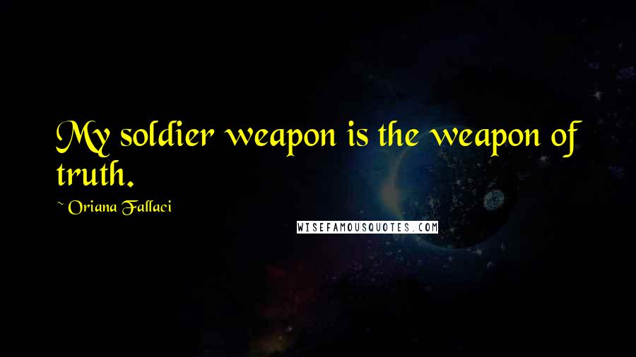 Oriana Fallaci Quotes: My soldier weapon is the weapon of truth.