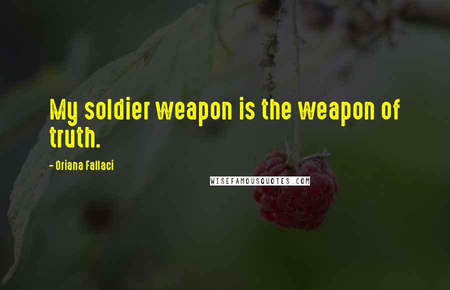 Oriana Fallaci Quotes: My soldier weapon is the weapon of truth.