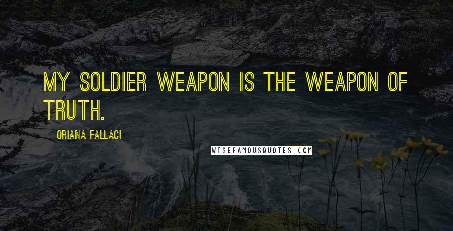 Oriana Fallaci Quotes: My soldier weapon is the weapon of truth.